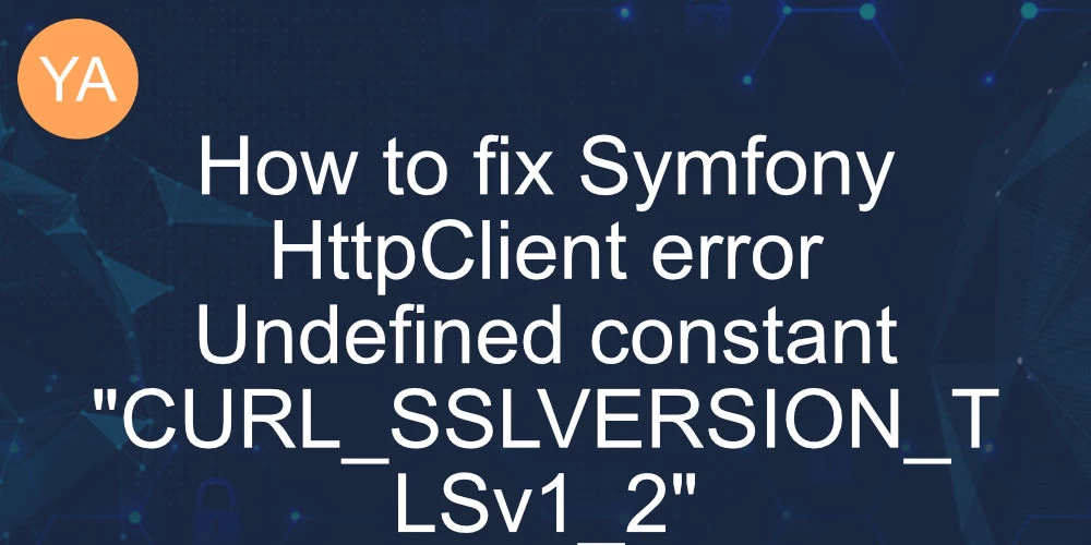 How to fix Symfony HttpClient error Undefined constant "CURL_SSLVERSION_TLSv1_2" banner